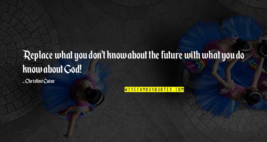 Only God Knows Our Future Quotes By Christine Caine: Replace what you don't know about the future