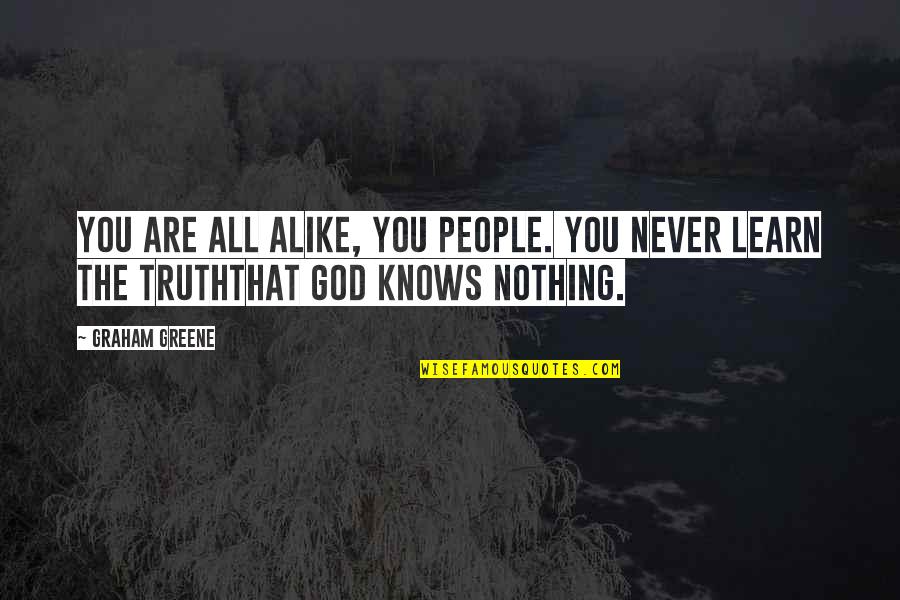 Only God Knows Truth Quotes By Graham Greene: You are all alike, you people. You never