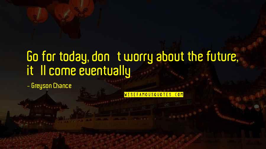 Only God Knows Truth Quotes By Greyson Chance: Go for today, don't worry about the future,