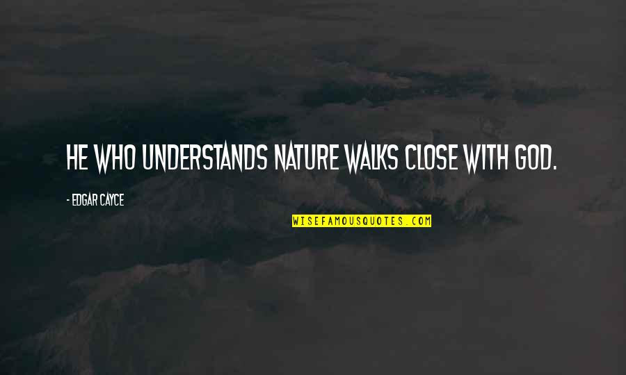 Only God Understands Quotes By Edgar Cayce: He who understands nature walks close with God.