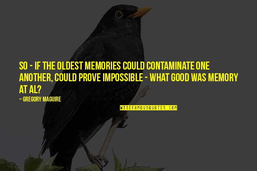 Only Good Memories Quotes By Gregory Maguire: So - if the oldest memories could contaminate