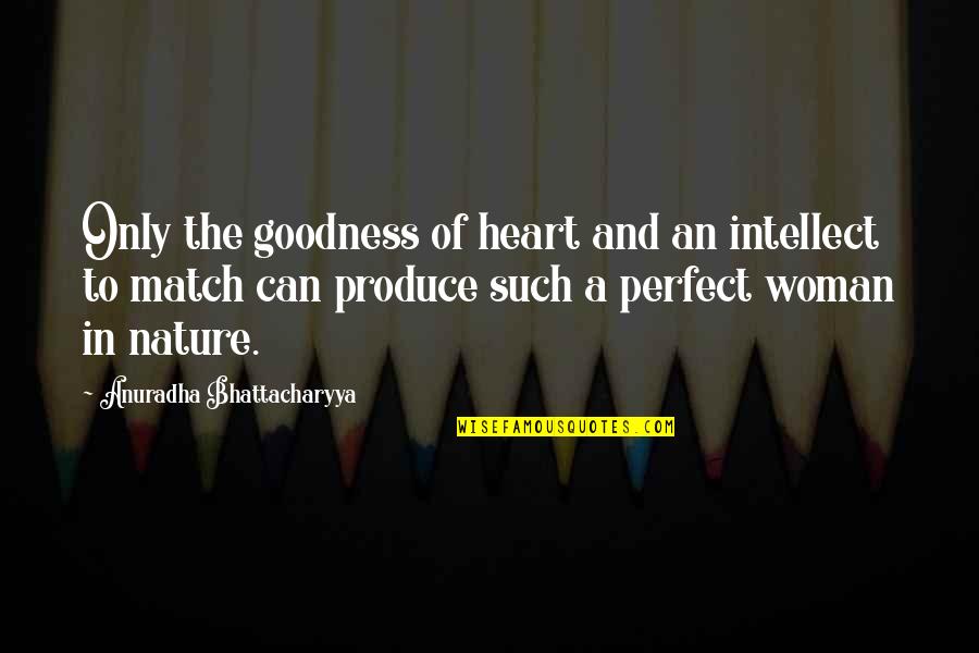 Only Goodness Quotes By Anuradha Bhattacharyya: Only the goodness of heart and an intellect