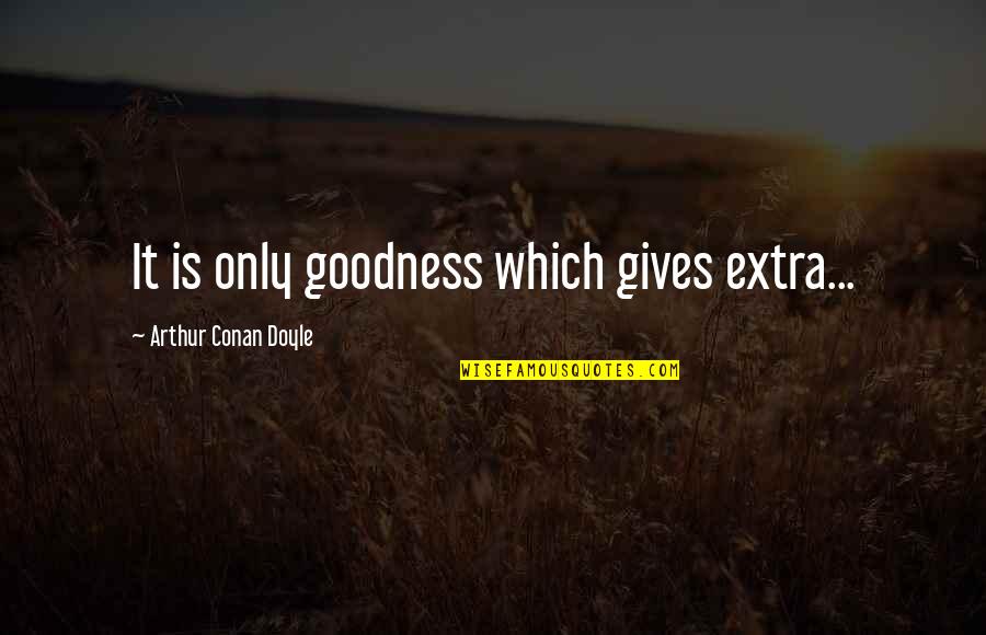 Only Goodness Quotes By Arthur Conan Doyle: It is only goodness which gives extra...