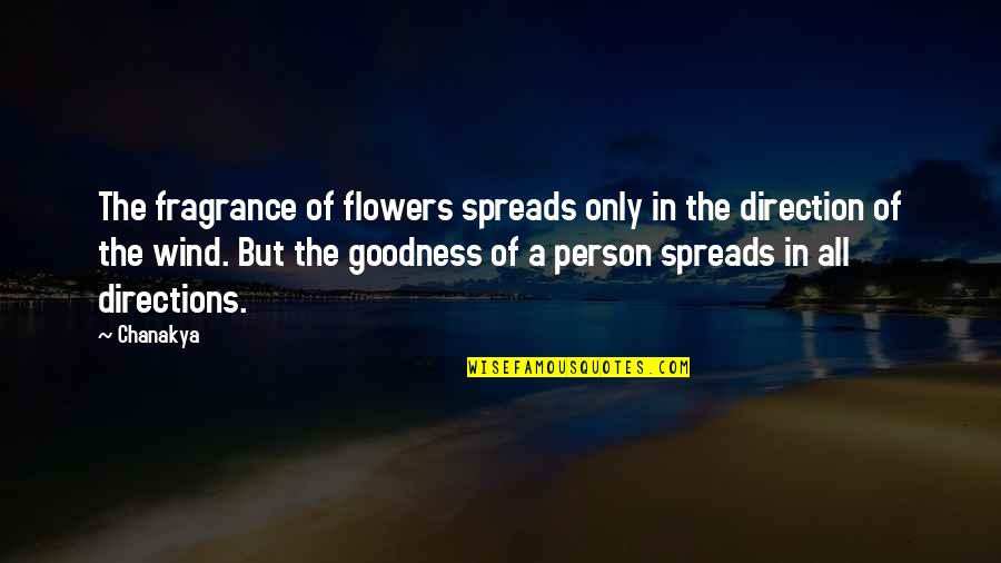 Only Goodness Quotes By Chanakya: The fragrance of flowers spreads only in the