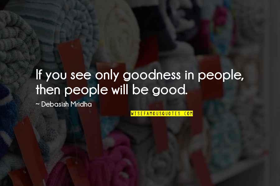 Only Goodness Quotes By Debasish Mridha: If you see only goodness in people, then