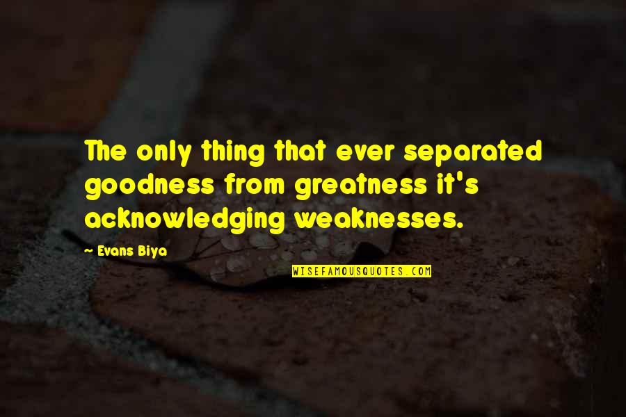 Only Goodness Quotes By Evans Biya: The only thing that ever separated goodness from