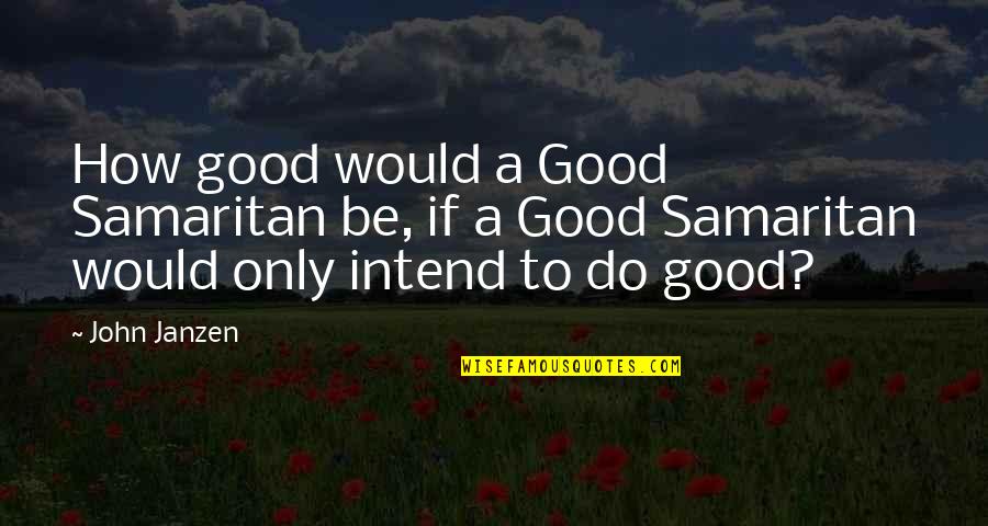Only Goodness Quotes By John Janzen: How good would a Good Samaritan be, if