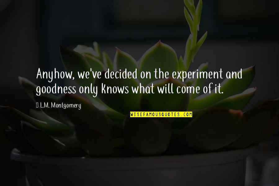 Only Goodness Quotes By L.M. Montgomery: Anyhow, we've decided on the experiment and goodness
