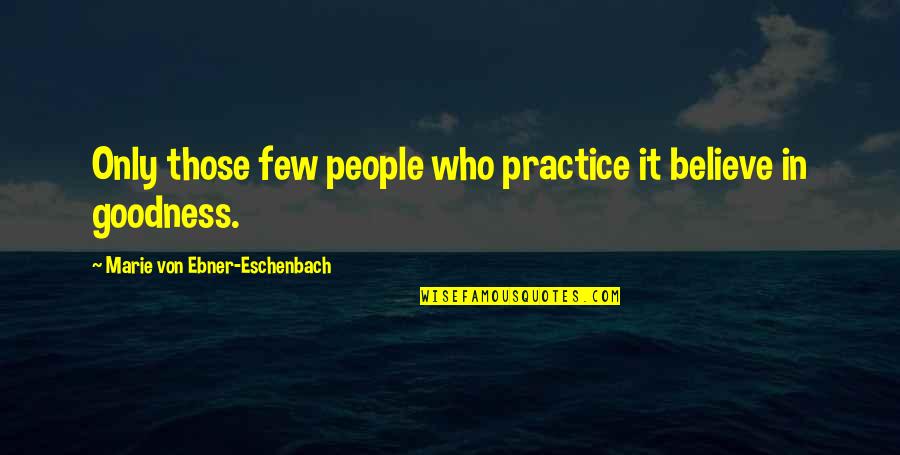 Only Goodness Quotes By Marie Von Ebner-Eschenbach: Only those few people who practice it believe
