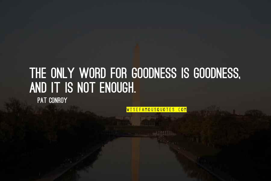 Only Goodness Quotes By Pat Conroy: The only word for goodness is goodness, and