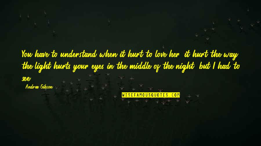 Only Have Eyes For You Love Quotes By Andrea Gibson: You have to understand when it hurt to Only Have Eyes For You Love Quotes By Andrea Gibson: You have to understand when it hurt to