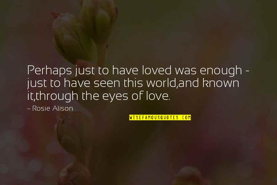 Only Have Eyes For You Love Quotes By Rosie Alison: Perhaps just to have loved was enough - Only Have Eyes For You Love Quotes By Rosie Alison: Perhaps just to have loved was enough -