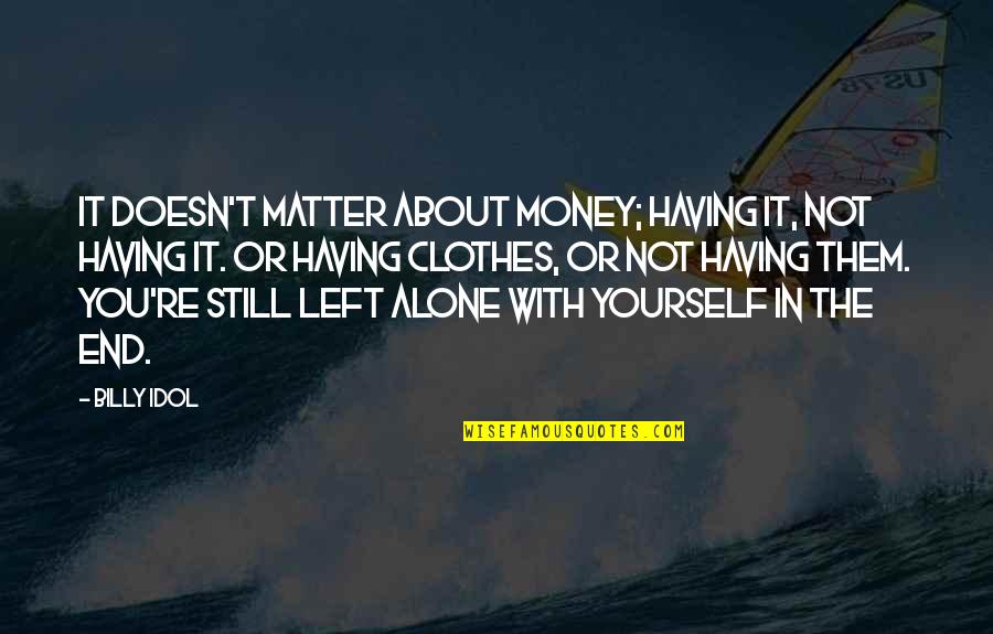 Only Having Yourself In The End Quotes By Billy Idol: It doesn't matter about money; having it, not