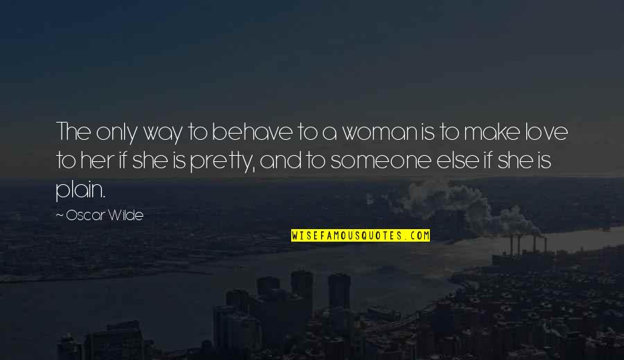 Only Her Quotes By Oscar Wilde: The only way to behave to a woman