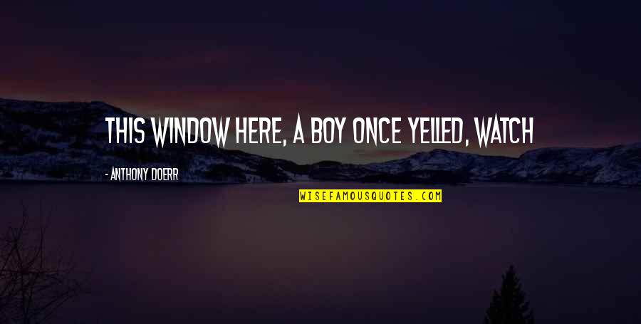 Only Here Once Quotes By Anthony Doerr: this window here, a boy once yelled, Watch