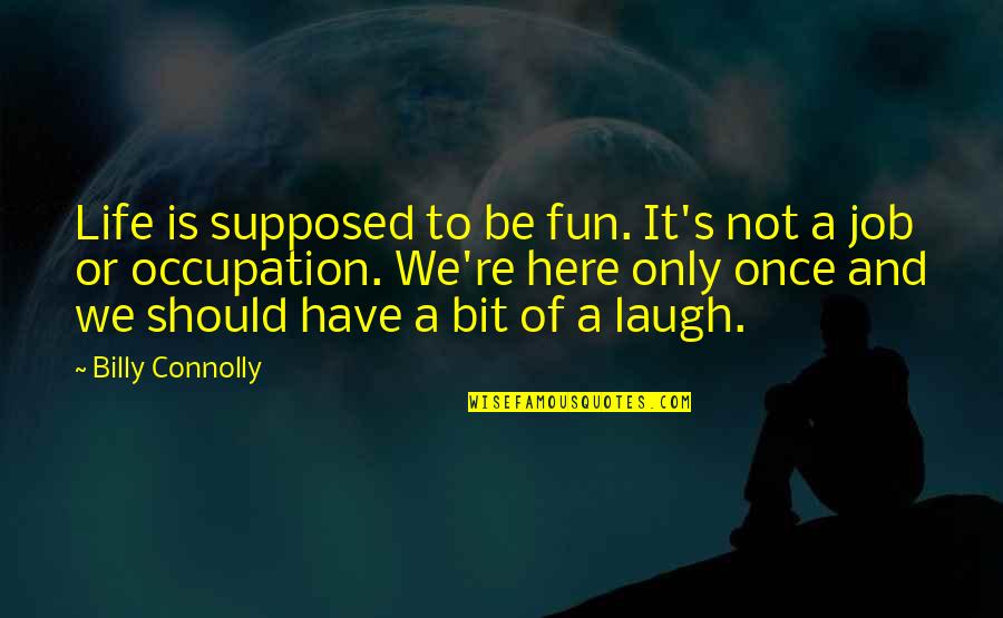 Only Here Once Quotes By Billy Connolly: Life is supposed to be fun. It's not