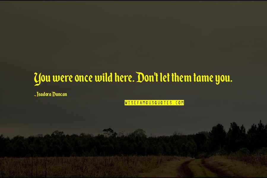 Only Here Once Quotes By Isadora Duncan: You were once wild here. Don't let them