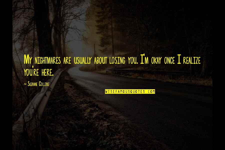 Only Here Once Quotes By Suzanne Collins: My nightmares are usually about losing you. I'm