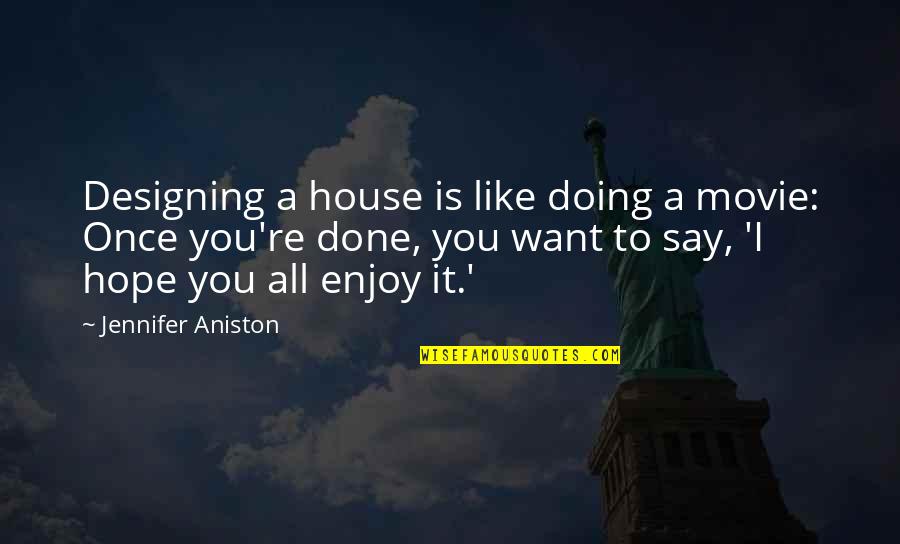 Only Hope Movie Quotes By Jennifer Aniston: Designing a house is like doing a movie: