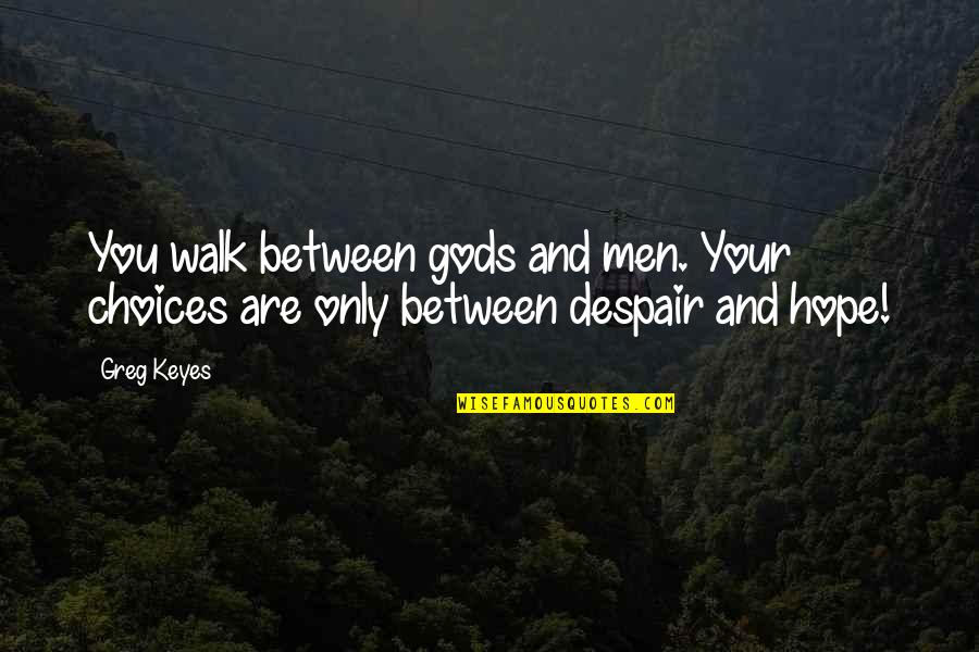 Only Hope Quotes By Greg Keyes: You walk between gods and men. Your choices