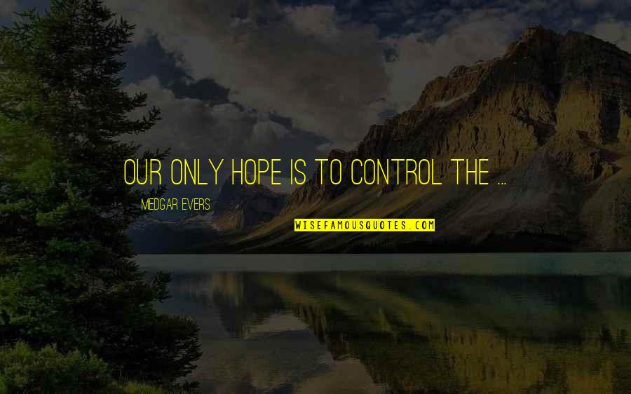 Only Hope Quotes By Medgar Evers: Our only hope is to control the ...