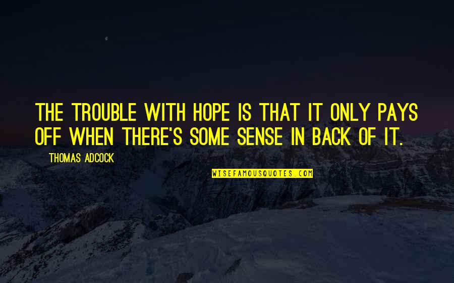Only Hope Quotes By Thomas Adcock: The trouble with hope is that it only