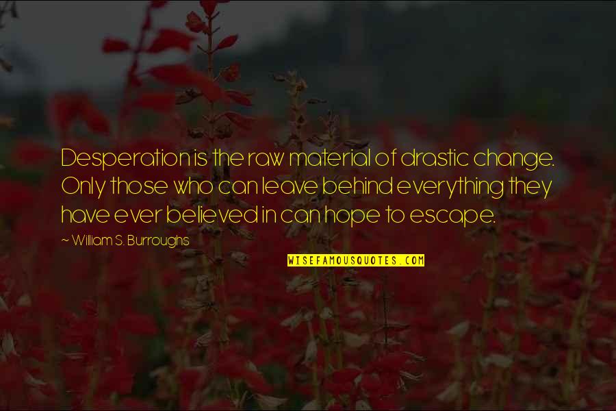 Only Hope Quotes By William S. Burroughs: Desperation is the raw material of drastic change.