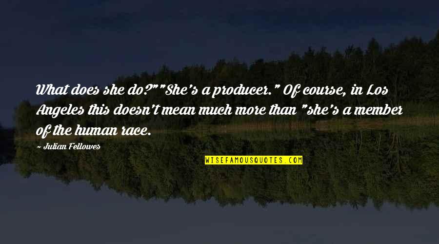 Only Human Movie Quotes By Julian Fellowes: What does she do?""She's a producer." Of course, Only Human Movie Quotes By Julian Fellowes: What does she do?""She's a producer." Of course,