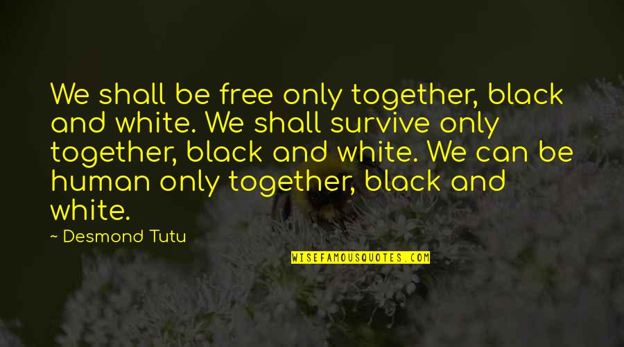 Only Human Quotes By Desmond Tutu: We shall be free only together, black and