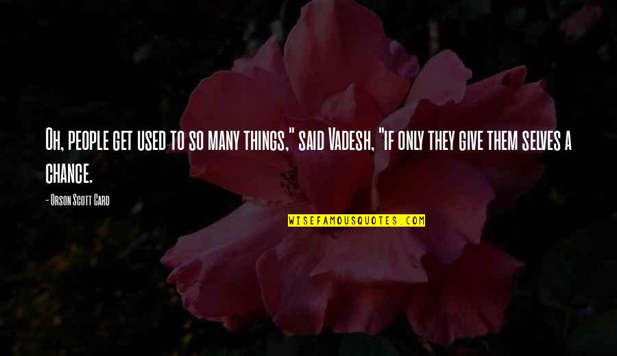 Only Human Quotes By Orson Scott Card: Oh, people get used to so many things,"