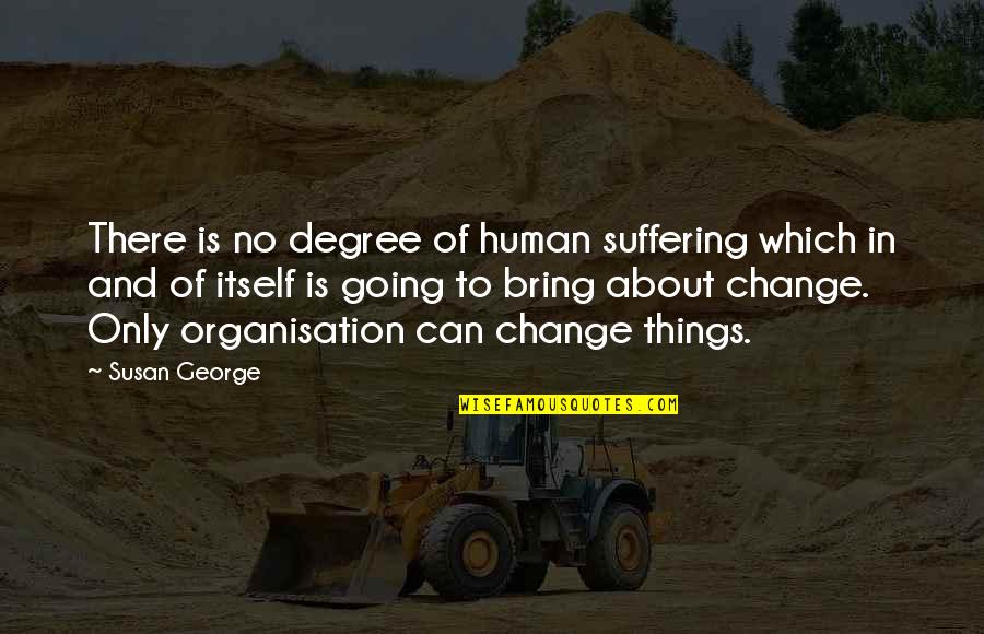 Only Human Quotes By Susan George: There is no degree of human suffering which