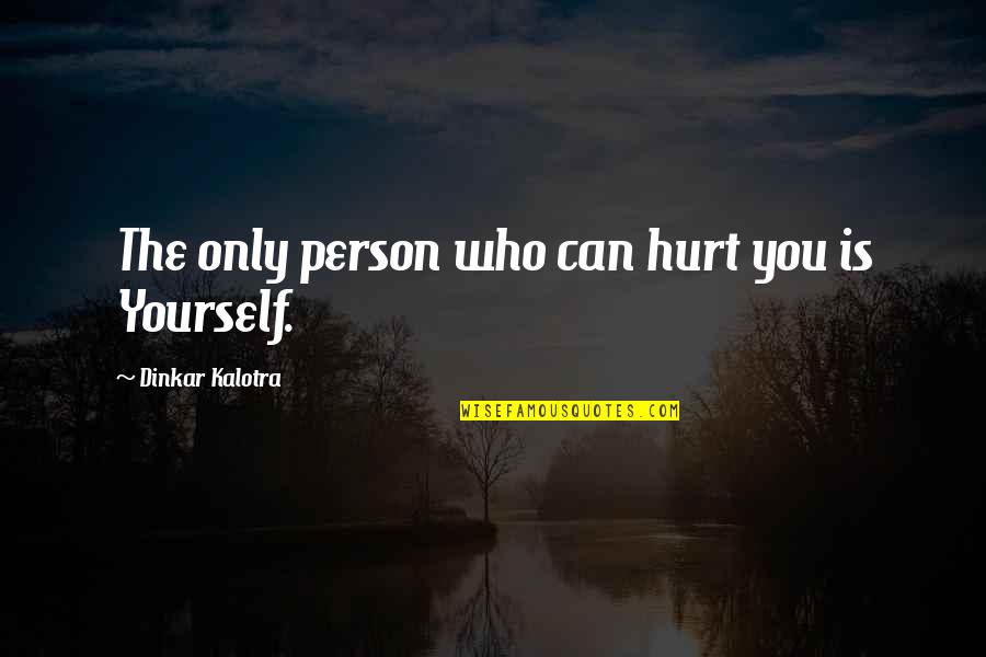Only Hurting Yourself Quotes By Dinkar Kalotra: The only person who can hurt you is