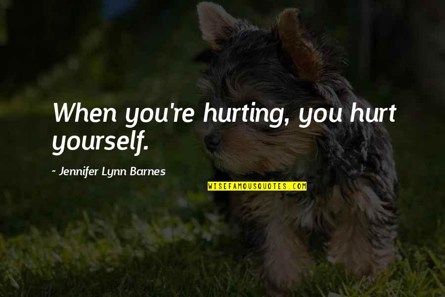Only Hurting Yourself Quotes By Jennifer Lynn Barnes: When you're hurting, you hurt yourself.
