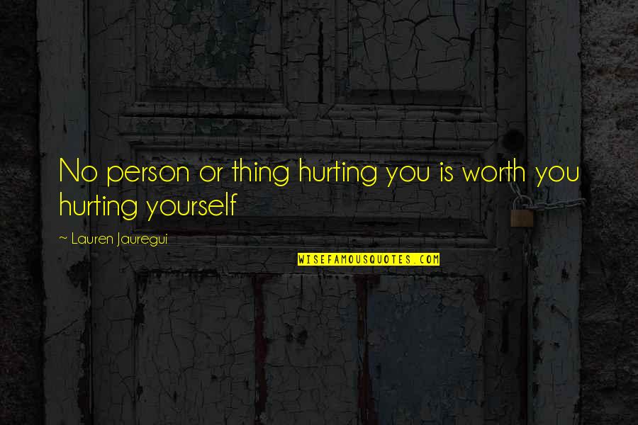 Only Hurting Yourself Quotes By Lauren Jauregui: No person or thing hurting you is worth
