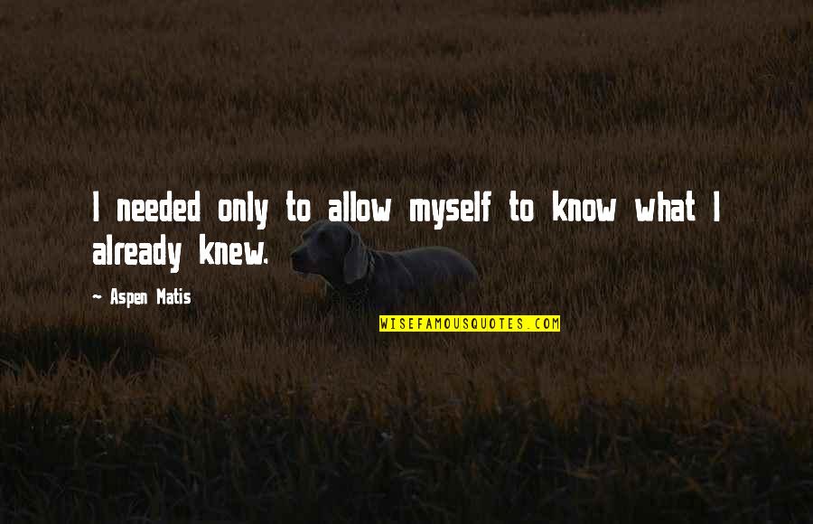 Only I Know Myself Quotes By Aspen Matis: I needed only to allow myself to know