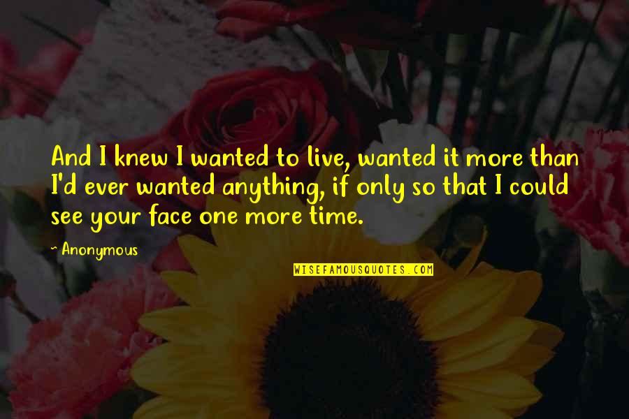 Only If I Could Quotes By Anonymous: And I knew I wanted to live, wanted