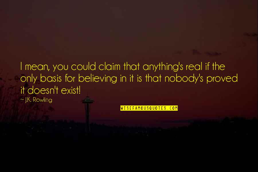 Only If I Could Quotes By J.K. Rowling: I mean, you could claim that anything's real