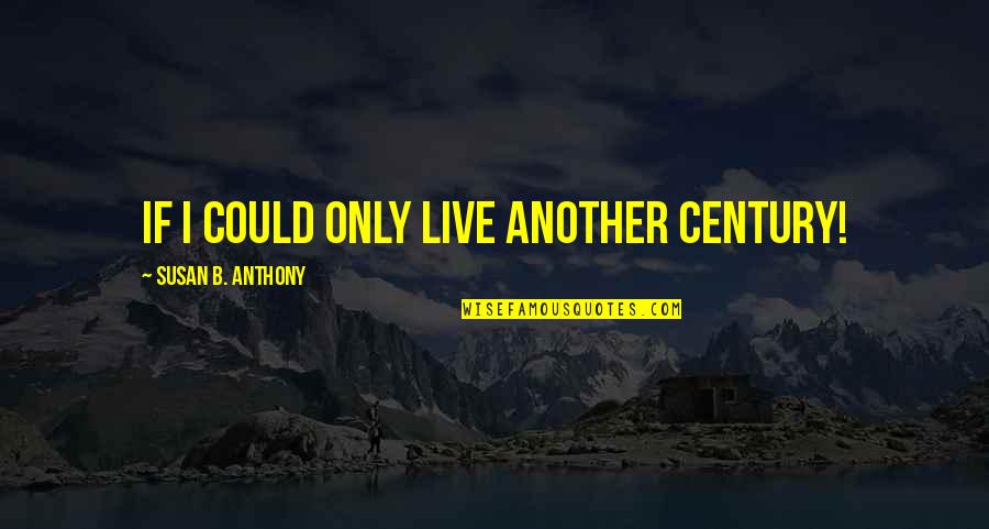 Only If I Could Quotes By Susan B. Anthony: If I could only live another century!