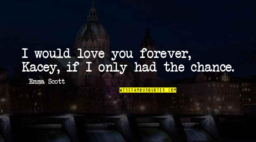 Only If I Had You Quotes By Emma Scott: I would love you forever, Kacey, if I