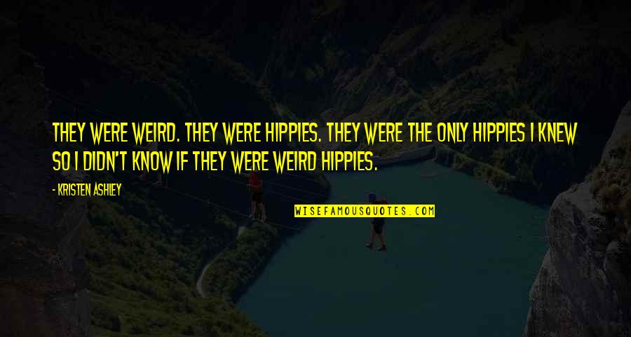 Only If They Knew Quotes By Kristen Ashley: They were weird. They were hippies. They were