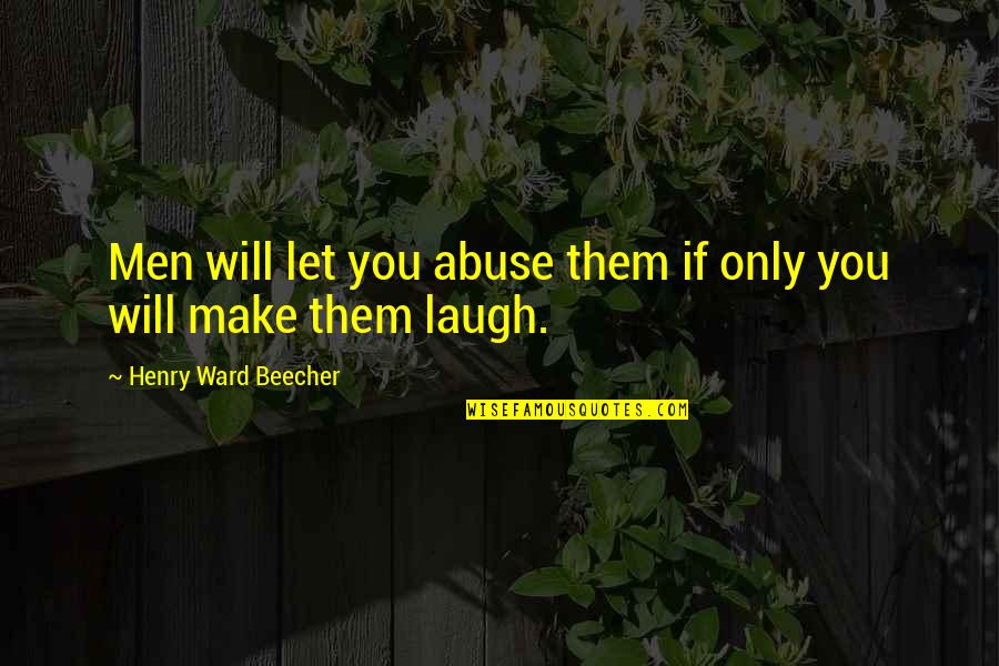 Only If You Let Them Quotes By Henry Ward Beecher: Men will let you abuse them if only