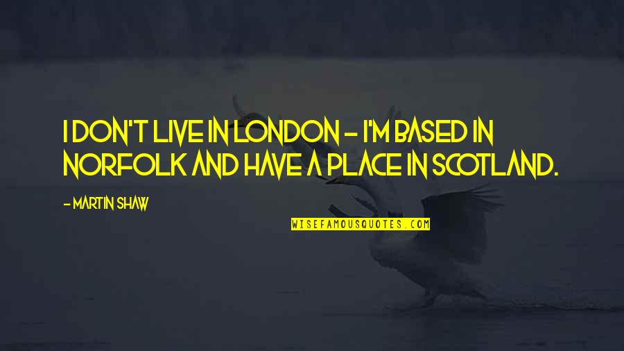 Only In Scotland Quotes By Martin Shaw: I don't live in London - I'm based