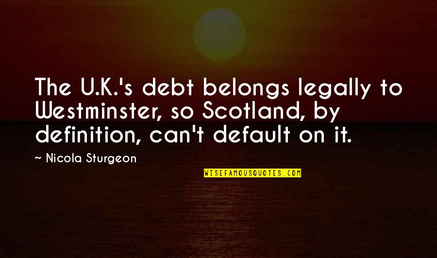 Only In Scotland Quotes By Nicola Sturgeon: The U.K.'s debt belongs legally to Westminster, so