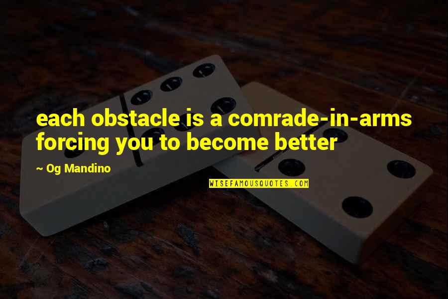 Only In Your Arms Quotes By Og Mandino: each obstacle is a comrade-in-arms forcing you to