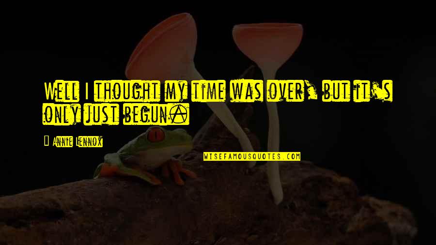 Only Just Begun Quotes By Annie Lennox: Well I thought my time was over, but
