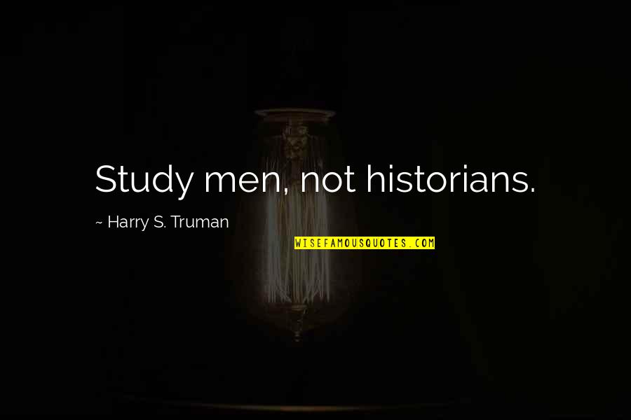 Only Liking One Person Quotes By Harry S. Truman: Study men, not historians.