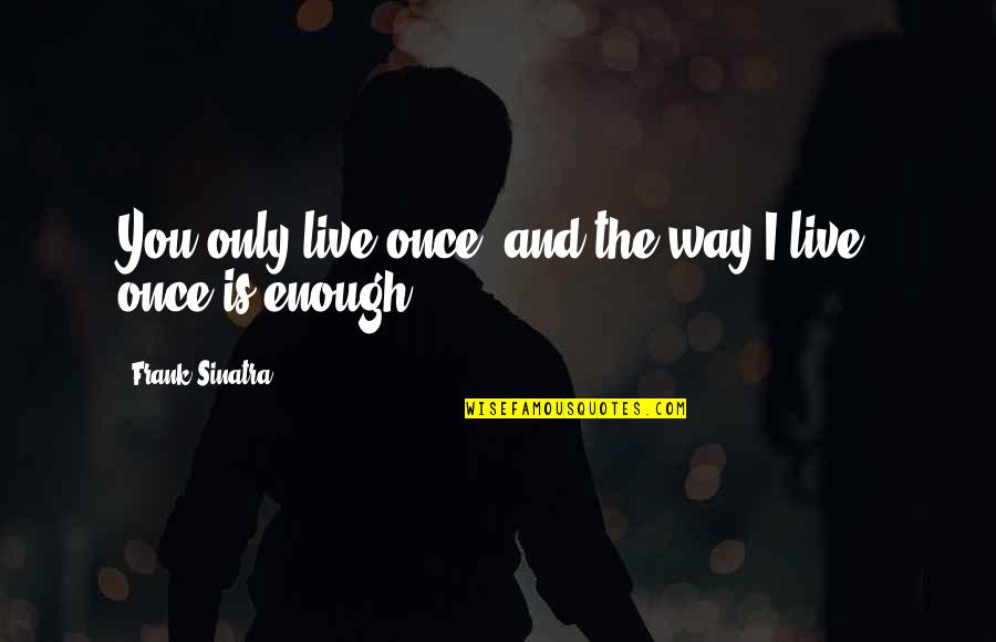 Only Live Once Quotes By Frank Sinatra: You only live once, and the way I