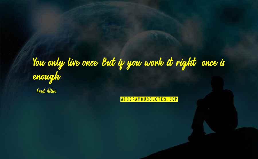 Only Live Once Quotes By Fred Allen: You only live once. But if you work