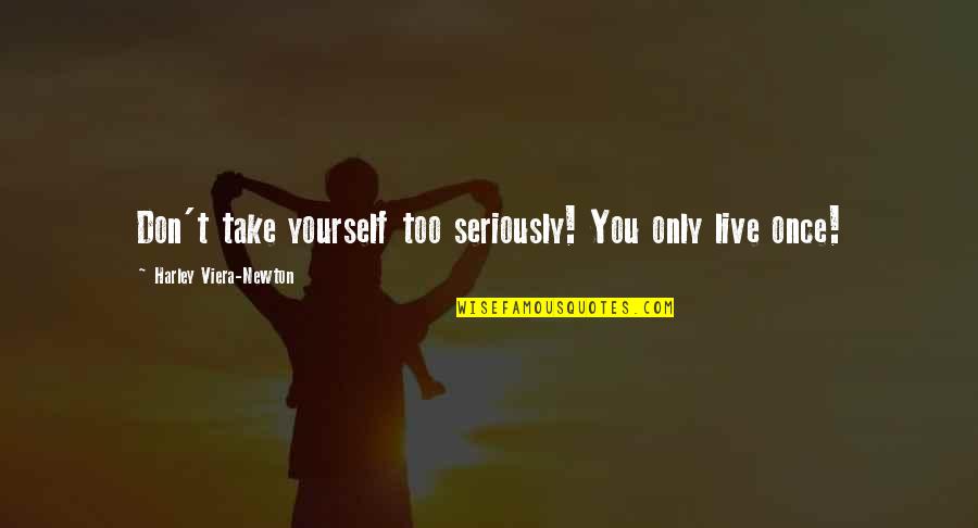 Only Live Once Quotes By Harley Viera-Newton: Don't take yourself too seriously! You only live