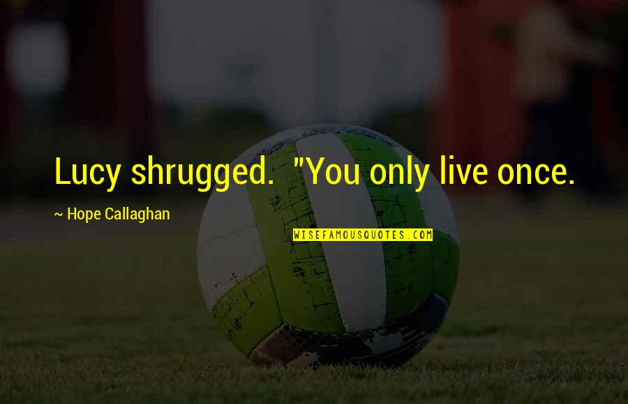 Only Live Once Quotes By Hope Callaghan: Lucy shrugged. "You only live once.